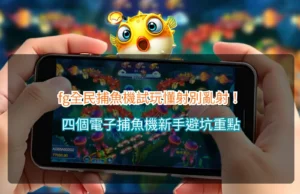 FG全民捕魚機試玩新手指南，整理電子捕魚機四大避坑與射擊重點