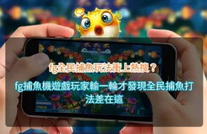 Read more about the article fg全民捕魚玩法衝上熱搜？fg捕魚機遊戲玩家輸一輪才發現全民捕魚打法差在這